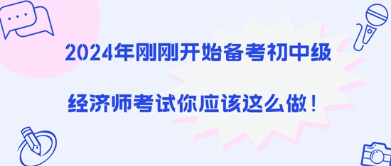 2024年剛剛開始備考初中級經(jīng)濟(jì)師考試你應(yīng)該這么做！