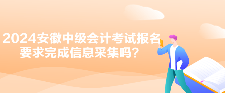 2024安徽中級(jí)會(huì)計(jì)考試報(bào)名要求完成信息采集嗎？