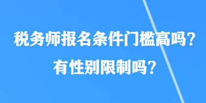 稅務(wù)師報名條件門檻高嗎？有性別限制嗎？