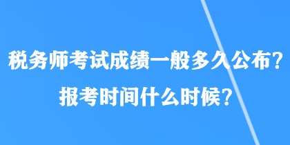 稅務師考試成績一般多久公布？報考時間什么時候？