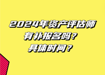 2024年資產(chǎn)評(píng)估師有補(bǔ)報(bào)名嗎？具體時(shí)間？