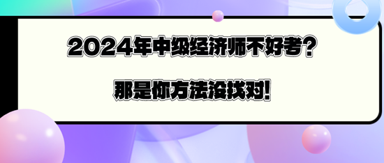 2024年中級經(jīng)濟師不好考？那是你方法沒找對！