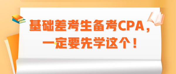 基礎(chǔ)差考生備考CPA，一定要先學(xué)這個(gè)！