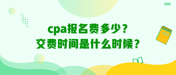 cpa報名費多少？交費時間是什么時候？