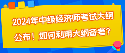 2024年中級(jí)經(jīng)濟(jì)師考試大綱公布！如何利用大綱備考？