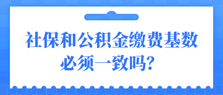 社保和公積金繳費(fèi)基數(shù)必須一致嗎？