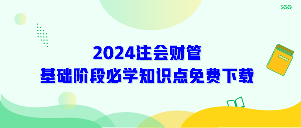 2024年注會(huì)《財(cái)管》基礎(chǔ)階段必學(xué)知識(shí)免費(fèi)下載