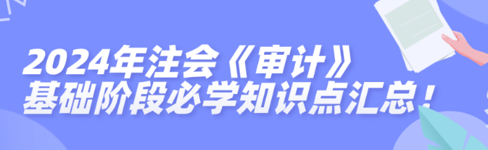 2024年注會《審計》基礎階段必學知識點匯總！