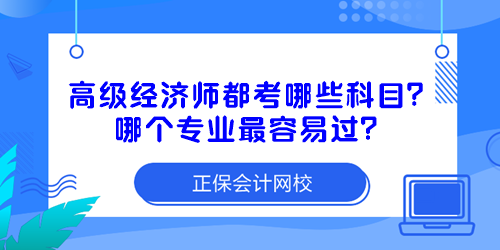 高級經(jīng)濟師都考哪些科目？哪個專業(yè)最容易過？