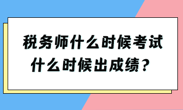 稅務(wù)師什么時(shí)候考試什么時(shí)候出成績(jī)