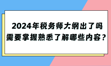 2024年稅務(wù)師大綱出了嗎？需要掌握熟悉了解哪些內(nèi)容？