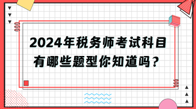 2024年稅務師考試科目有哪些題型你知道嗎？