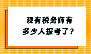 現(xiàn)有稅務(wù)師有多少人報考了？