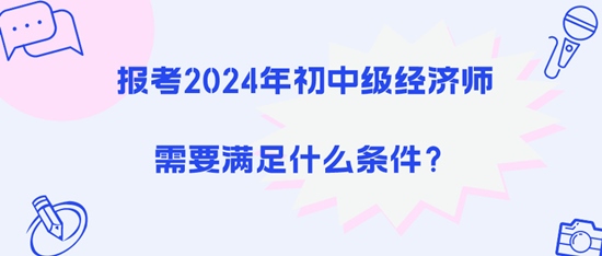 報考2024年初中級經(jīng)濟師需要滿足什么條件？