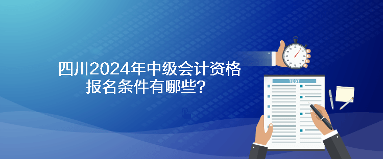 四川2024年中級會計資格報名條件有哪些？