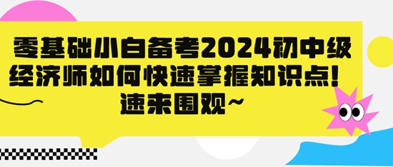 零基礎(chǔ)小白備考2024初中級經(jīng)濟師如何快速掌握知識點！速來圍觀~