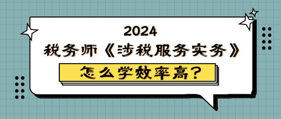 稅務(wù)師《涉稅服務(wù)實務(wù)》怎么學(xué)效率高？原來它難學(xué)易考！