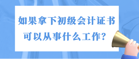 如果拿下初級(jí)會(huì)計(jì)證書(shū) 可以從事什么工作？