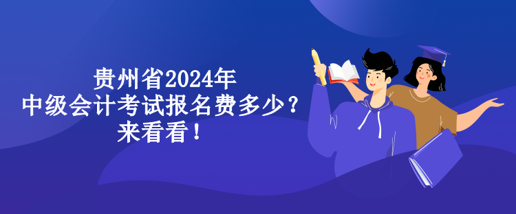 貴州省2024年中級(jí)會(huì)計(jì)考試報(bào)名費(fèi)多少？來看看！