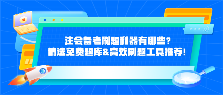 注會(huì)備考刷題利器有哪些？精選免費(fèi)題庫(kù)&高效刷題工具推薦！