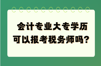 會(huì)計(jì)專業(yè)大專學(xué)歷可以報(bào)考稅務(wù)師嗎？