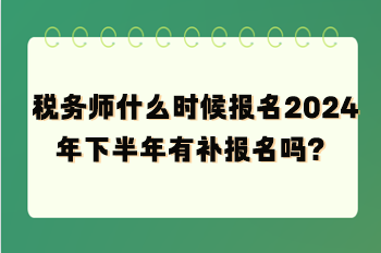 稅務(wù)師什么時(shí)候報(bào)名2024年下半年有補(bǔ)報(bào)名嗎？