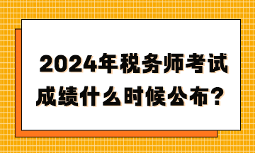 2024年稅務(wù)師考試成績什么時候公布？