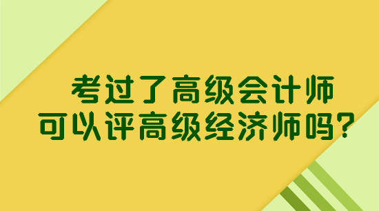 考過了高級會(huì)計(jì)師 可以評高級經(jīng)濟(jì)師嗎？