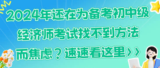 2024年還在為備考初中級(jí)經(jīng)濟(jì)師考試找不到方法而焦慮？速速看這里>>