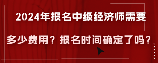 2024年報名中級經濟師需要多少費用？報名時間確定了嗎？