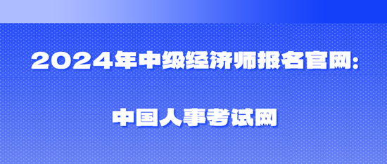 2024年中級經(jīng)濟師報名官網(wǎng)：中國人事考試網(wǎng)