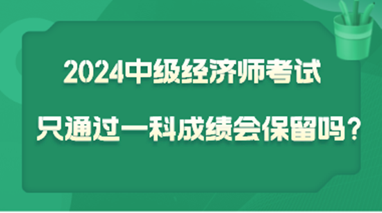 2024中級經(jīng)濟(jì)師考試只通過一科  成績會保留嗎？