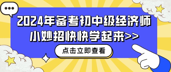 2024年備考初中級(jí)經(jīng)濟(jì)師小妙招快快學(xué)起來>>