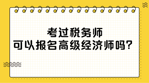 考過(guò)稅務(wù)師可以報(bào)名高級(jí)經(jīng)濟(jì)師嗎？