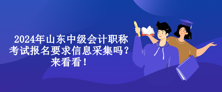 2024年山東中級會計職稱考試報名要求信息采集嗎？來看看！