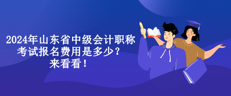 2024年山東省中級(jí)會(huì)計(jì)職稱考試報(bào)名費(fèi)用是多少？來看看！