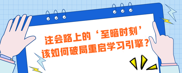 注會路上的‘至暗時刻’？該如何破局重啟學習引擎？