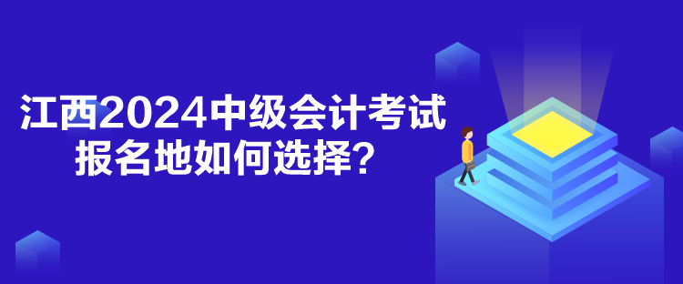 江西2024中級(jí)會(huì)計(jì)考試報(bào)名地如何選擇？