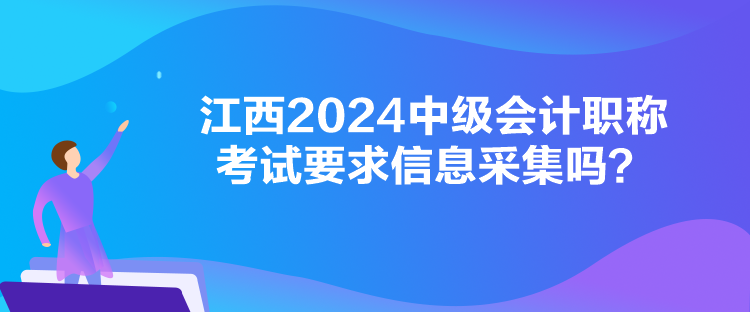 江西2024中級(jí)會(huì)計(jì)職稱考試要求信息采集嗎？