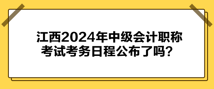 江西2024年中級(jí)會(huì)計(jì)職稱考試考務(wù)日程公布了嗎？