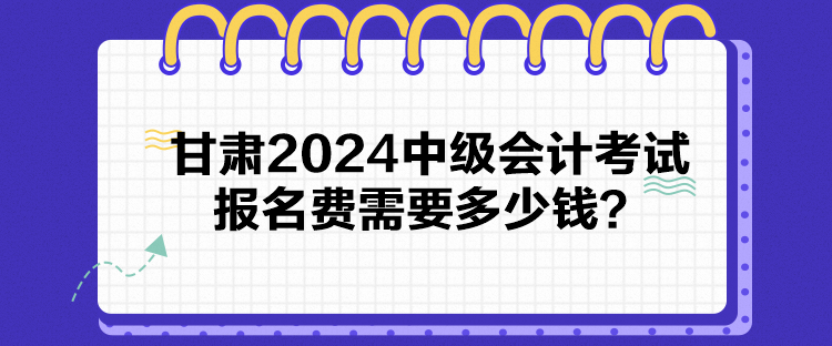 甘肅2024中級會計考試報名費(fèi)需要多少錢？