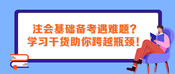 注會基礎備考遇難題？這些學習干貨助你跨越瓶頸！