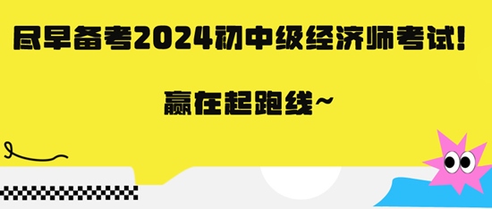 盡早備考2024初中級經(jīng)濟(jì)師考試！贏在起跑線~