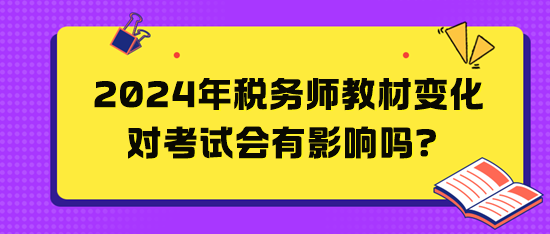 2024年稅務(wù)師教材變化對考試會有影響嗎？