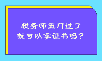 稅務(wù)師五門過了就可以拿證書嗎？