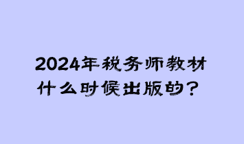 2024年稅務(wù)師教材什么時(shí)候出版的？