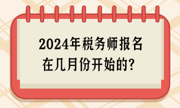 2024年稅務(wù)師報(bào)名在幾月份開始的？