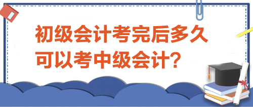 初級(jí)會(huì)計(jì)考完后多久可以考中級(jí)？