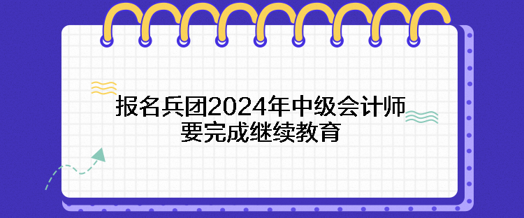 報名兵團2024年中級會計師要完成繼續(xù)教育