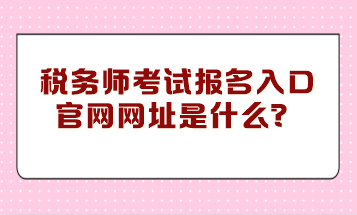 稅務(wù)師考試報名入口官網(wǎng)網(wǎng)址是什么？